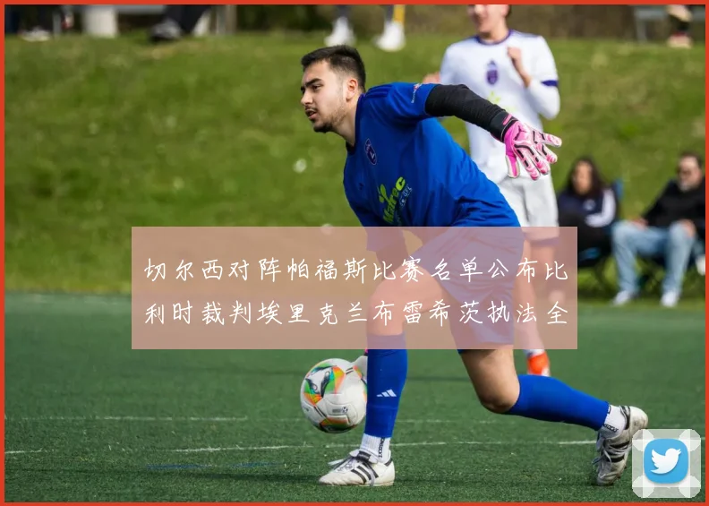 切尔西对阵帕福斯比赛名单公布比利时裁判埃里克兰布雷希茨执法全场