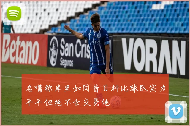 名嘴称库里如同昔日科比球队实力平平但绝不会交易他