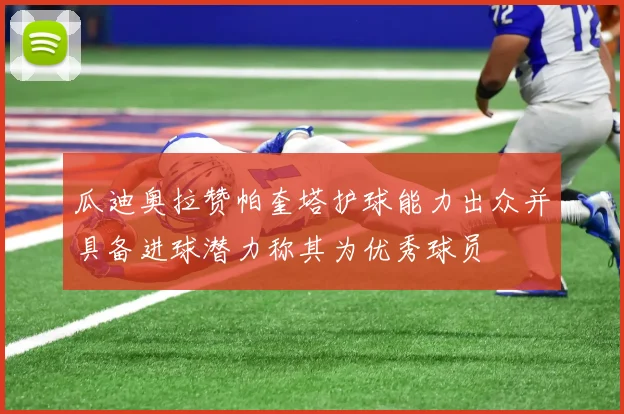 瓜迪奥拉赞帕奎塔护球能力出众并具备进球潜力称其为优秀球员