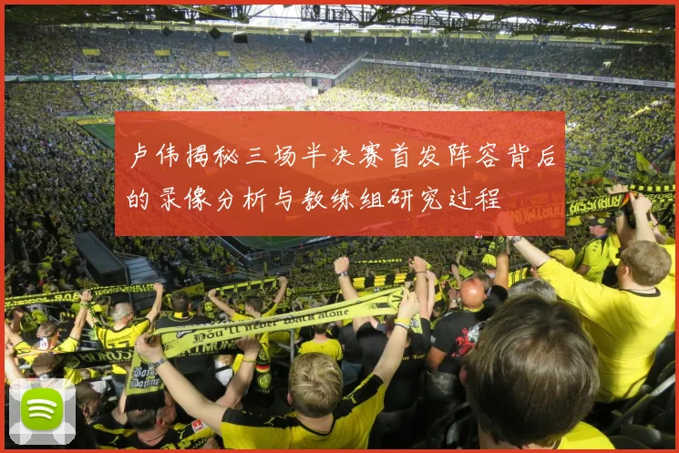 卢伟揭秘三场半决赛首发阵容背后的录像分析与教练组研究过程