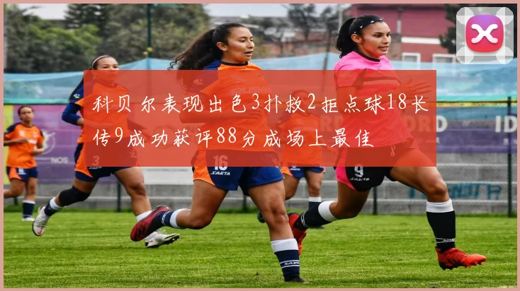 科贝尔表现出色3扑救2拒点球18长传9成功获评88分成场上最佳