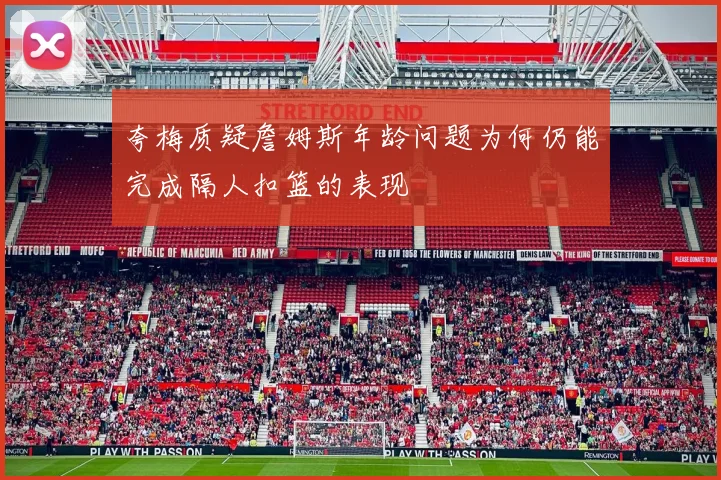 夸梅质疑詹姆斯年龄问题为何仍能完成隔人扣篮的表现