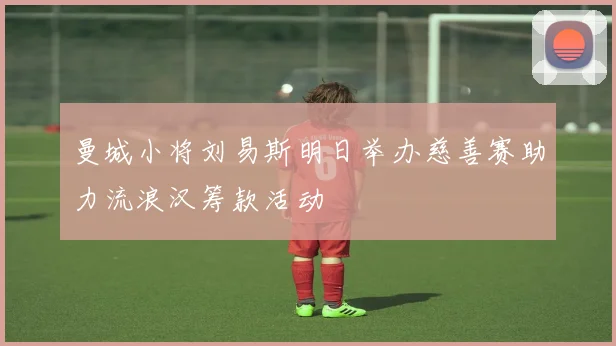 曼城小将刘易斯明日举办慈善赛助力流浪汉筹款活动