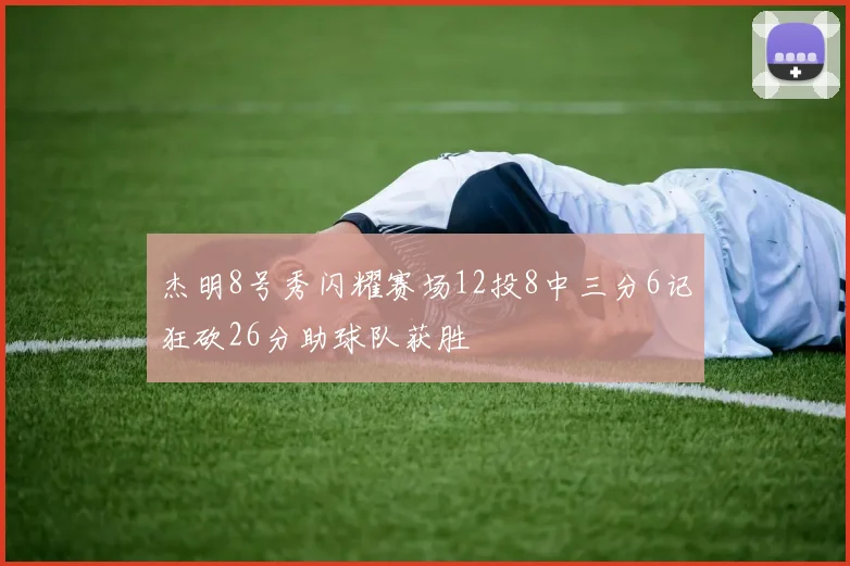 杰明8号秀闪耀赛场12投8中三分6记狂砍26分助球队获胜