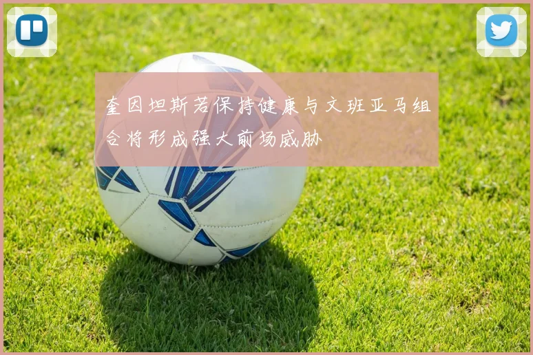 奎因坦斯若保持健康与文班亚马组合将形成强大前场威胁