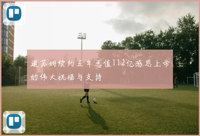 道苏姆续约五年总值112亿感恩上帝的伟大祝福与支持