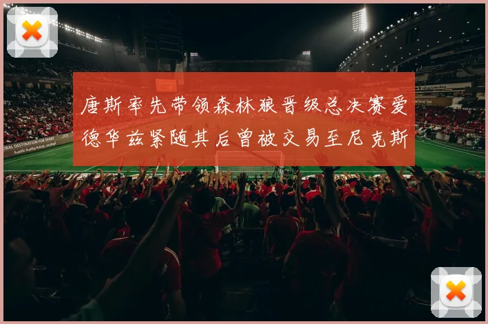 唐斯率先带领森林狼晋级总决赛爱德华兹紧随其后曾被交易至尼克斯